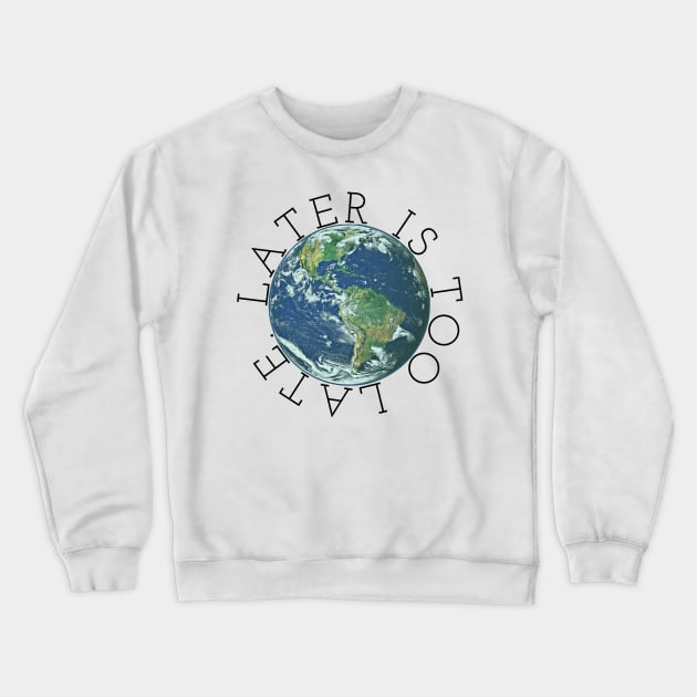 Later is Too Late, Inspirational Graphic tee, Climate Change t-shirts, science lover gift, environmental shirts, earth day, activism, global warming Crewneck Sweatshirt by cherdoodles